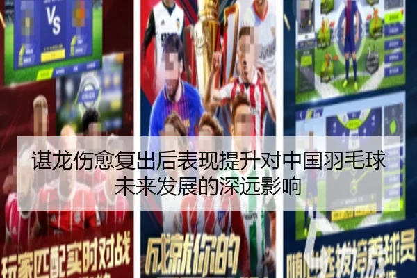 谌龙伤愈复出后表现提升对中国羽毛球未来发展的深远影响