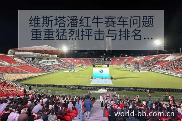维斯塔潘红牛赛车问题重重猛烈抨击与排名变化分析 - BB体育App